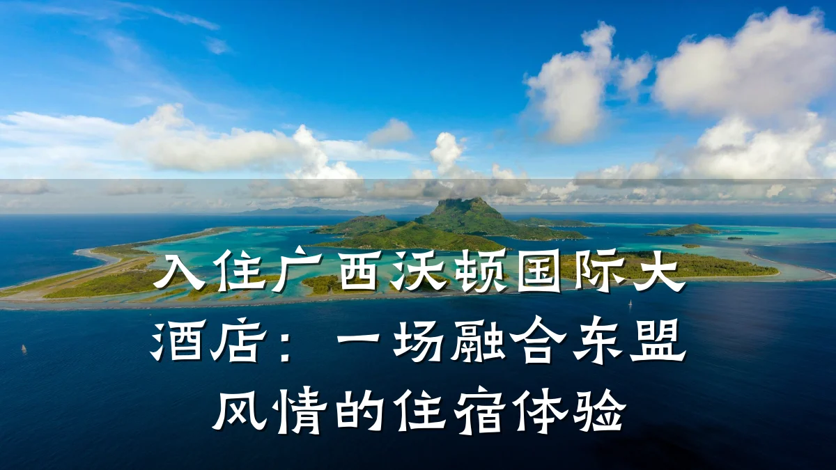 入住广西沃顿国际大酒店:一场融合东盟风情的住宿体验