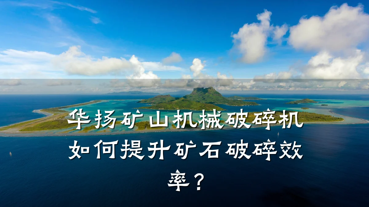 华扬矿山机械破碎机如何提升矿石破碎效率?