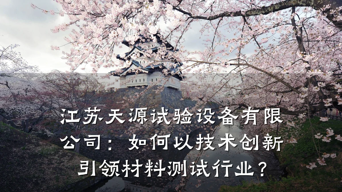 江苏天源试验设备有限公司：如何以技术创新引领材料测试行业？