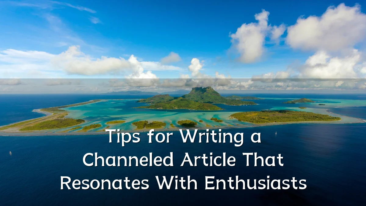 Tips for Writing a Channeled Article That Resonates With Enthusiasts