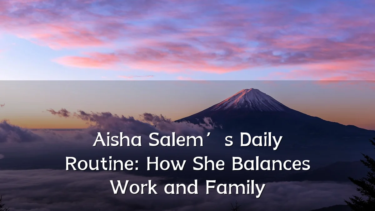 Aisha Salem’s Daily Routine: How She Balances Work and Family