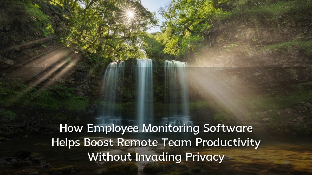 How Employee Monitoring Software Helps Boost Remote Team Productivity Without Invading Privacy