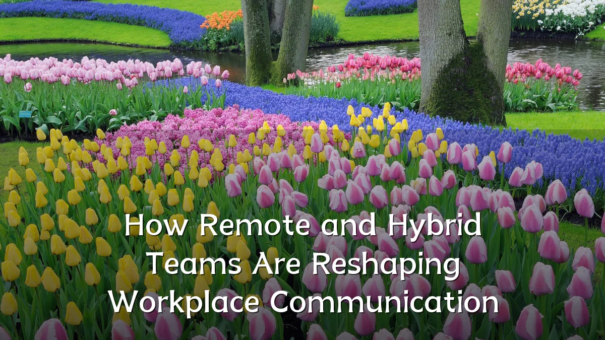 How Remote and Hybrid Teams Are Reshaping Workplace Communication