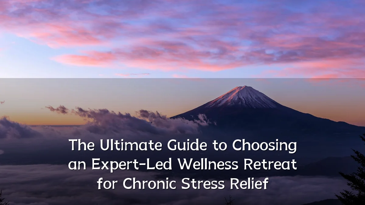 The Ultimate Guide to Choosing an Expert-Led Wellness Retreat for Chronic Stress Relief