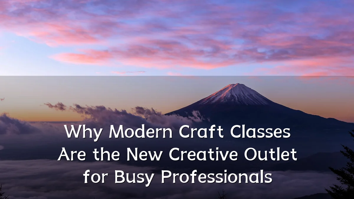 Why Modern Craft Classes Are the New Creative Outlet for Busy Professionals