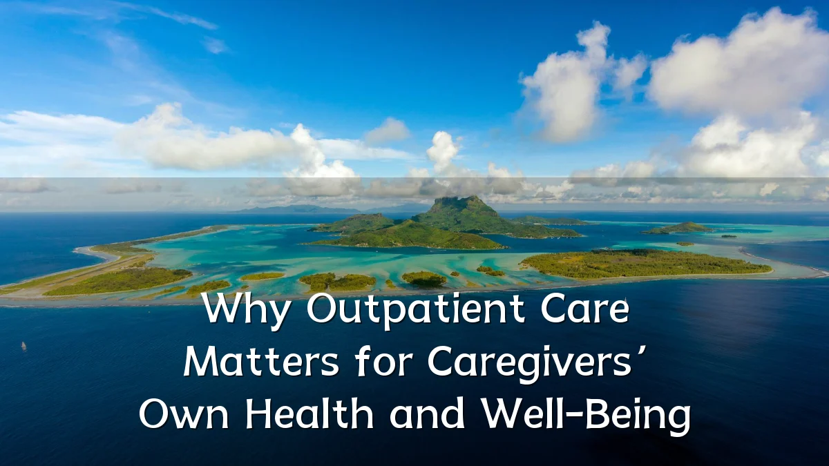 Why Outpatient Care Matters for Caregivers’ Own Health and Well-Being