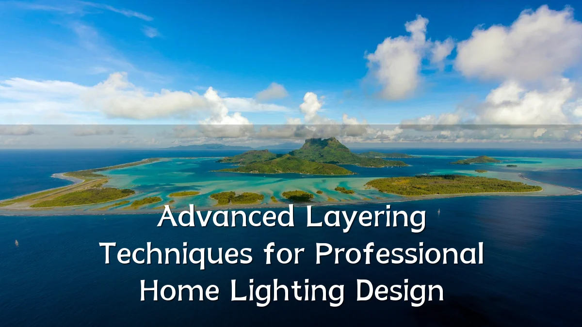 Advanced Layering Techniques for Professional Home Lighting Design