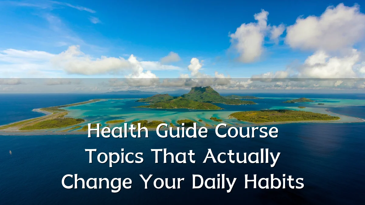 Health Guide Course Topics That Actually Change Your Daily Habits