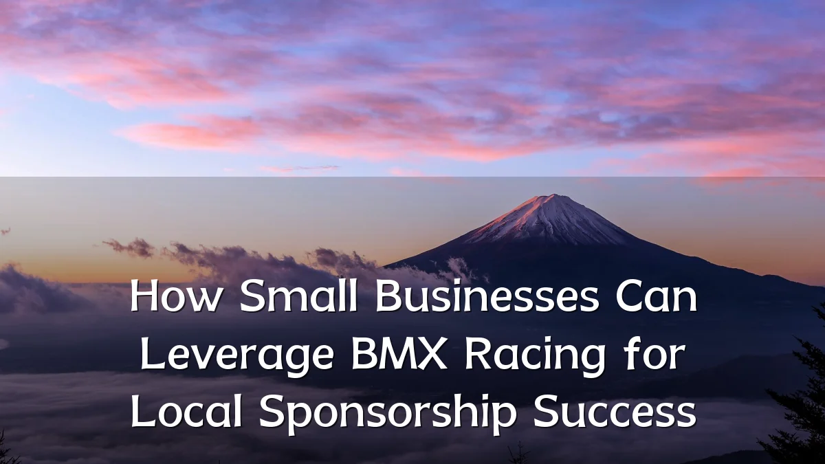 How Small Businesses Can Leverage BMX Racing for Local Sponsorship Success