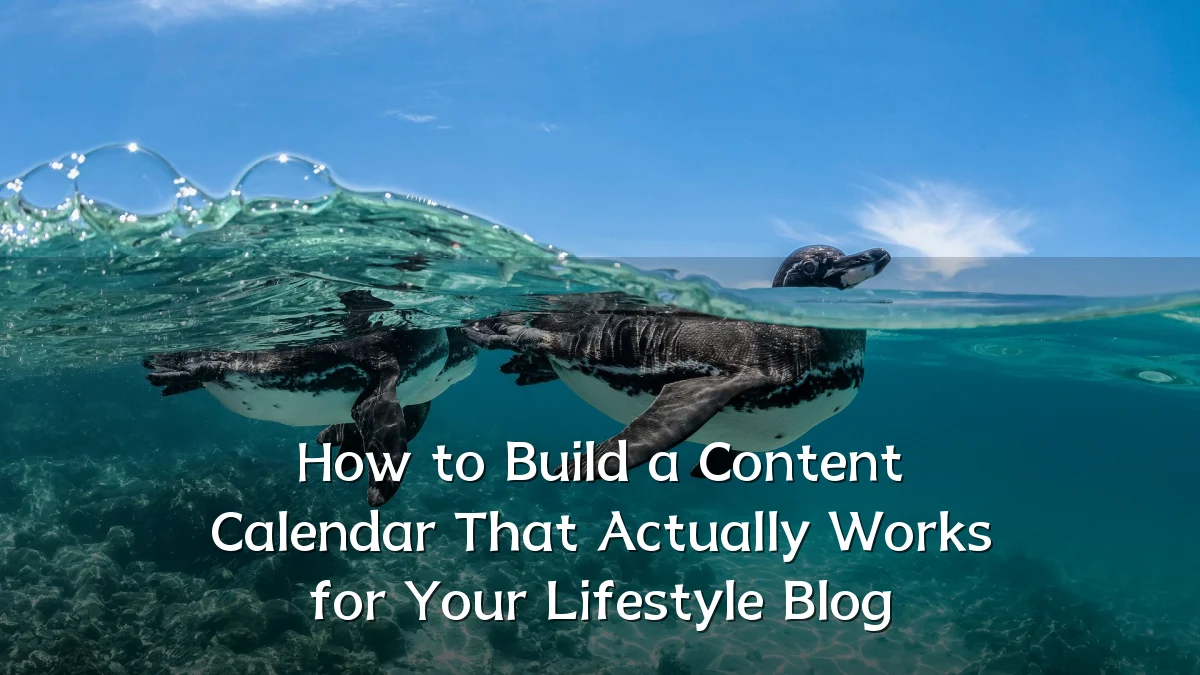 How to Build a Content Calendar That Actually Works for Your Lifestyle Blog