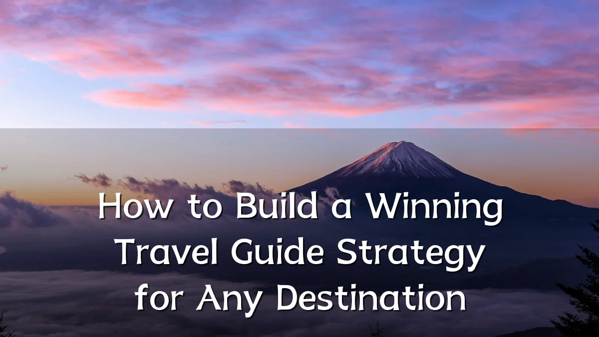How to Build a Winning Travel Guide Strategy for Any Destination