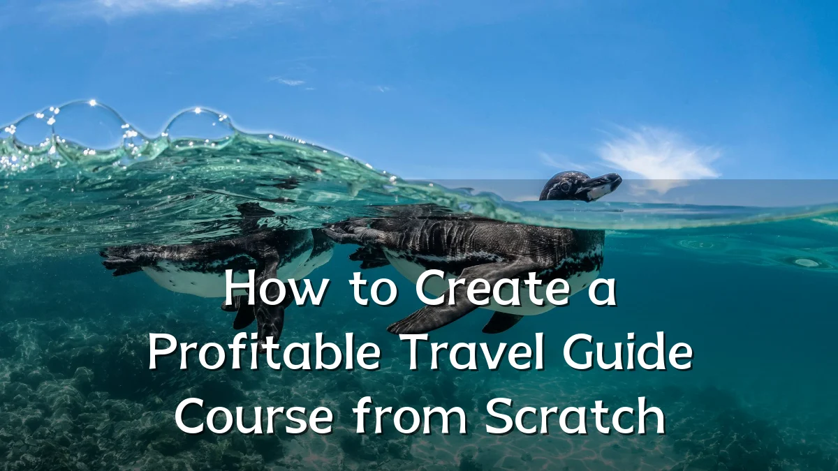 How to Create a Profitable Travel Guide Course from Scratch