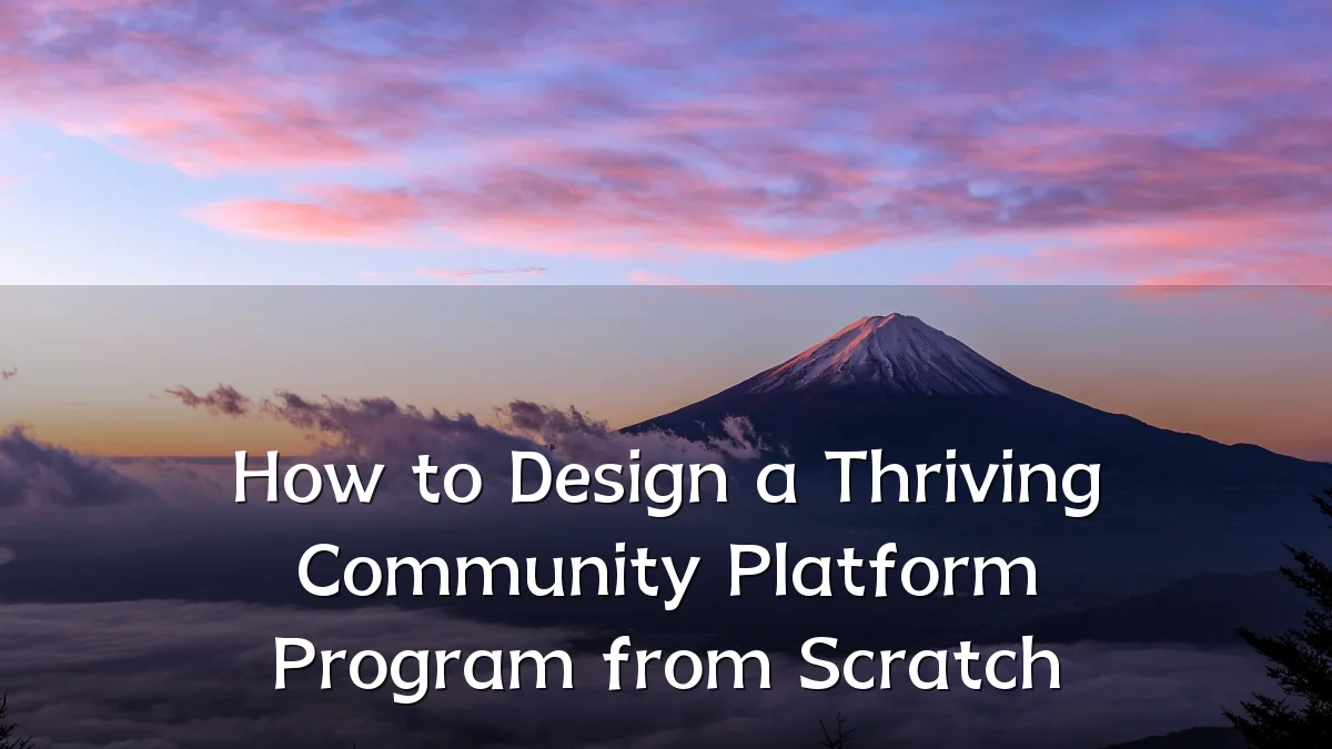 How to Design a Thriving Community Platform Program from Scratch