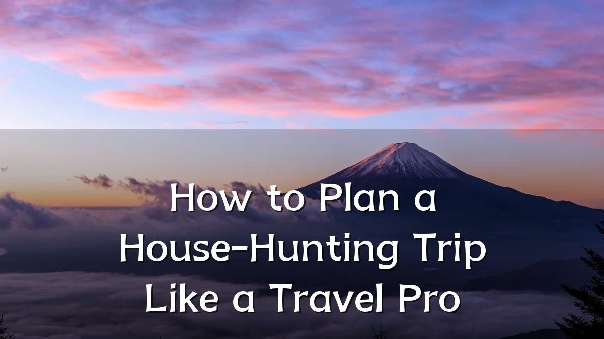 How to Plan a House-Hunting Trip Like a Travel Pro