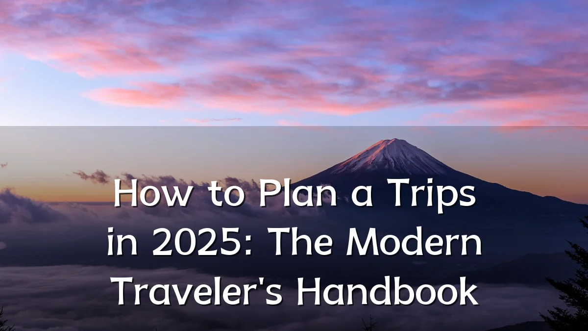 How to Plan a Trips in 2025: The Modern Traveler's Handbook