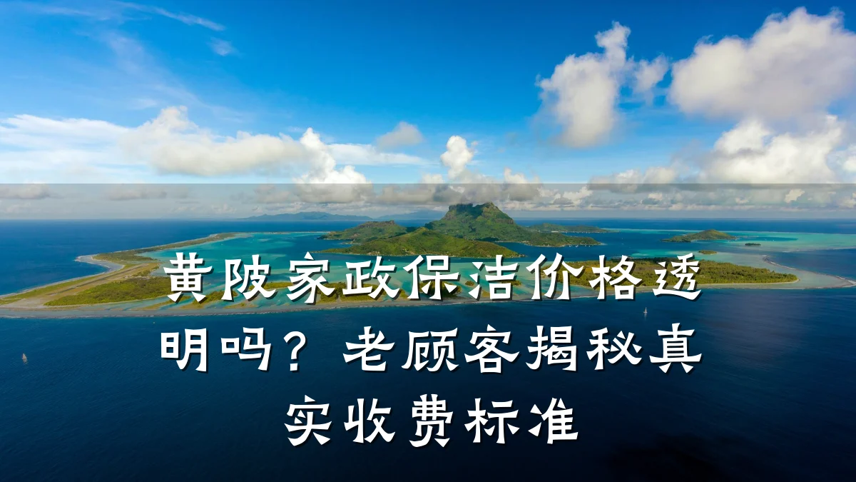 黄陂家政保洁价格透明吗?老顾客揭秘真实收费标准
