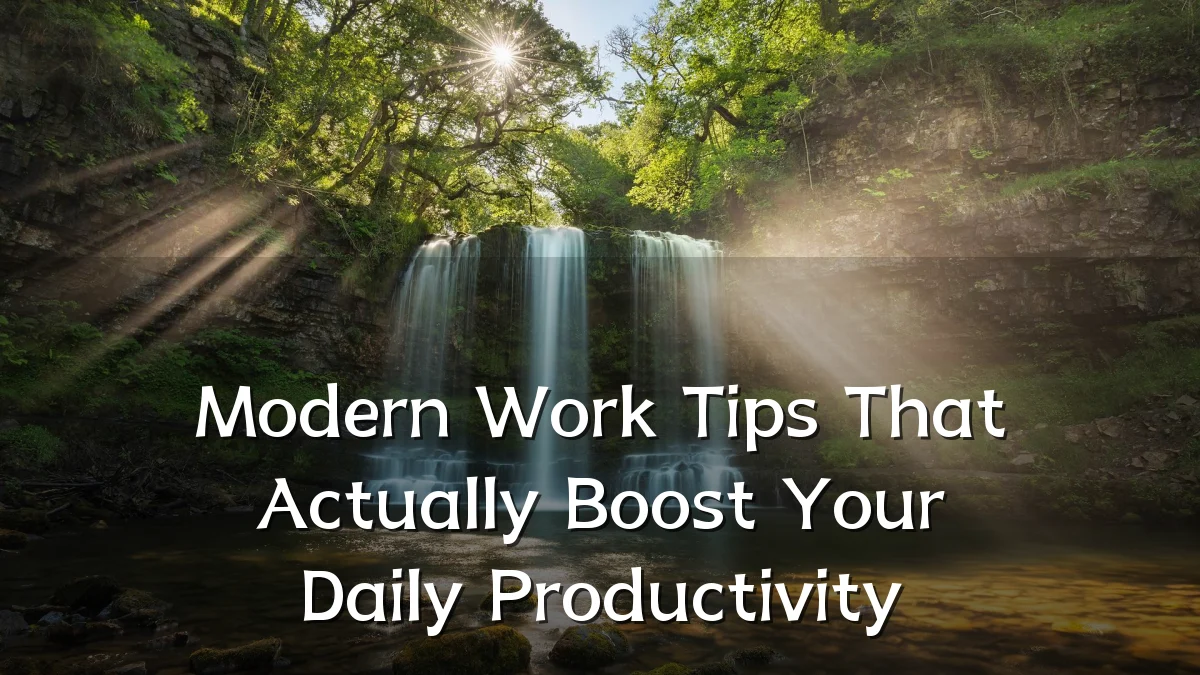 Modern Work Tips That Actually Boost Your Daily Productivity