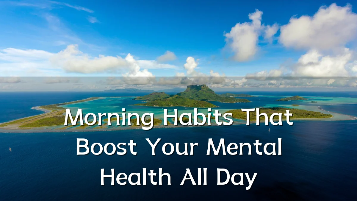 Morning Habits That Boost Your Mental Health All Day