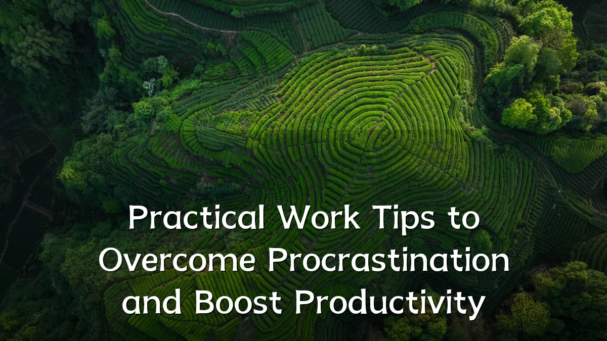 Practical Work Tips to Overcome Procrastination and Boost Productivity