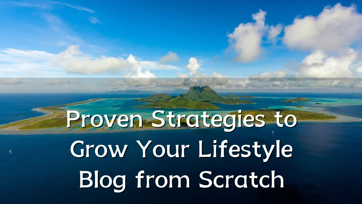 Proven Strategies to Grow Your Lifestyle Blog from Scratch