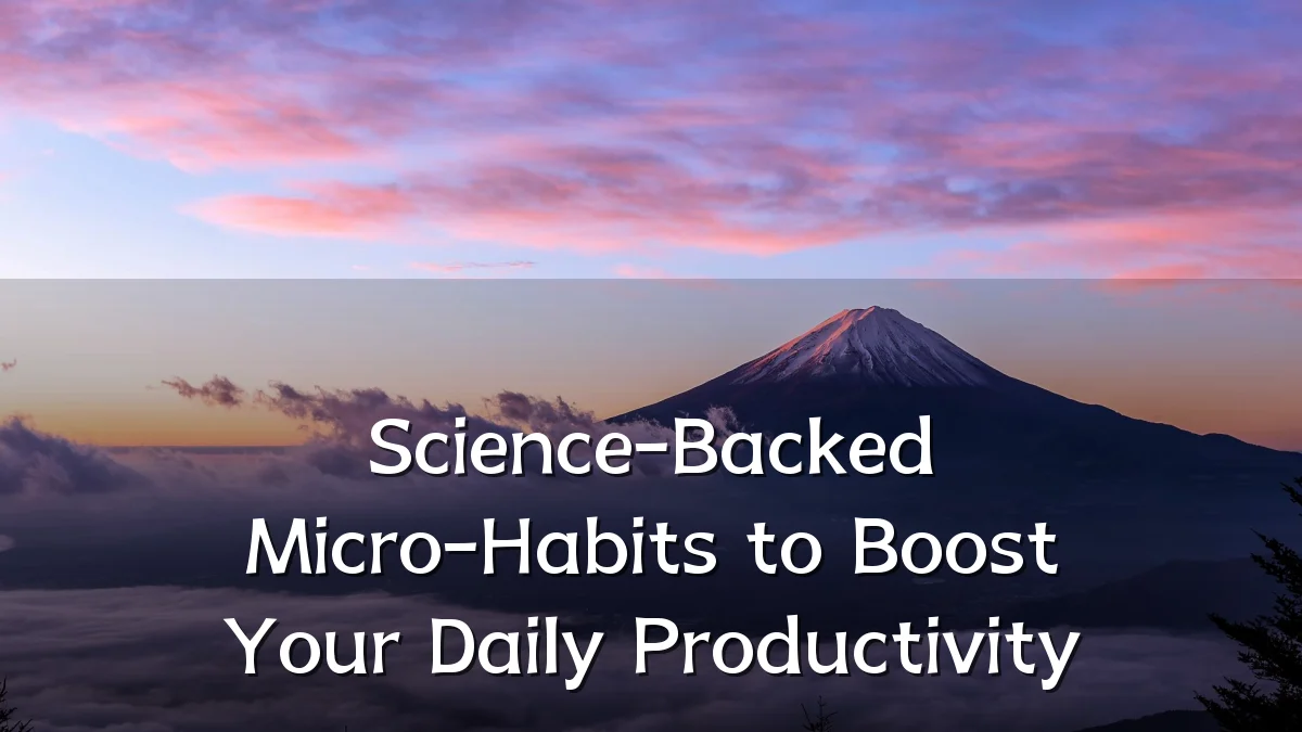Science-Backed Micro-Habits to Boost Your Daily Productivity