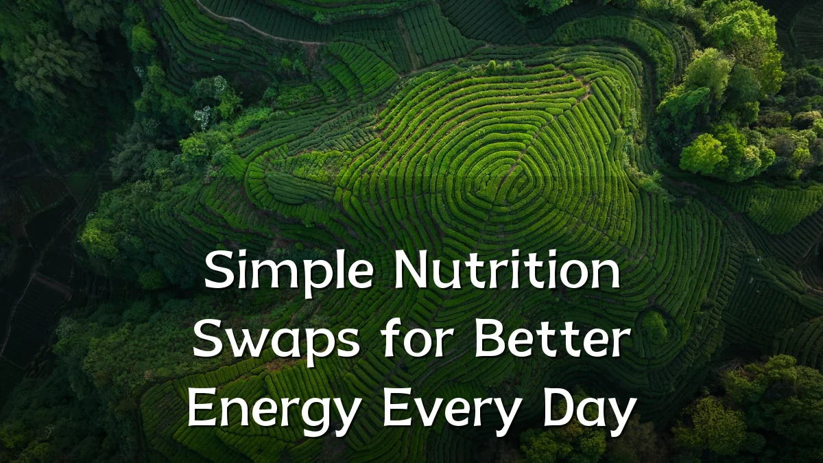 Simple Nutrition Swaps for Better Energy Every Day