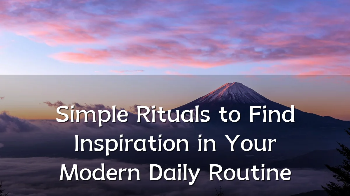 Simple Rituals to Find Inspiration in Your Modern Daily Routine