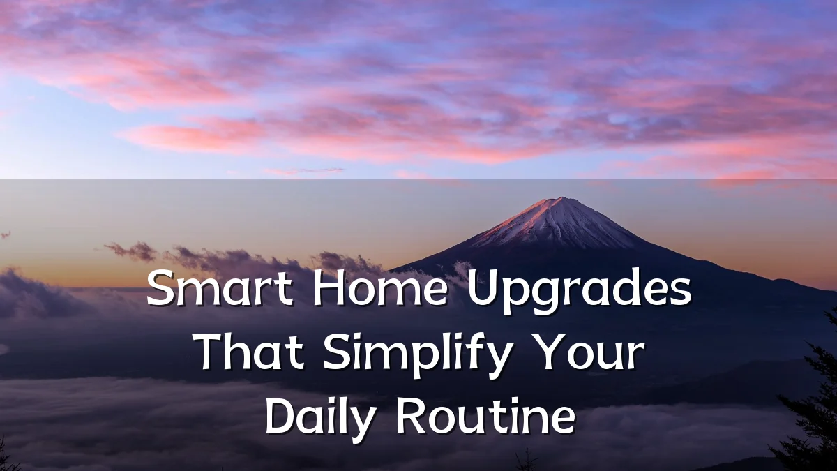 Smart Home Upgrades That Simplify Your Daily Routine