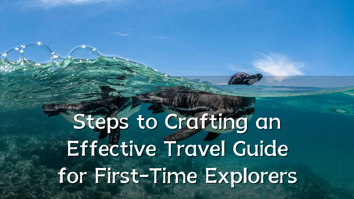 Steps to Crafting an Effective Travel Guide for First-Time Explorers