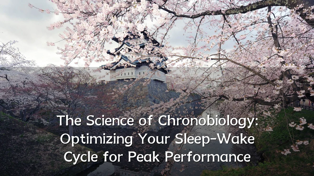 The Science of Chronobiology: Optimizing Your Sleep-Wake Cycle for Peak Performance