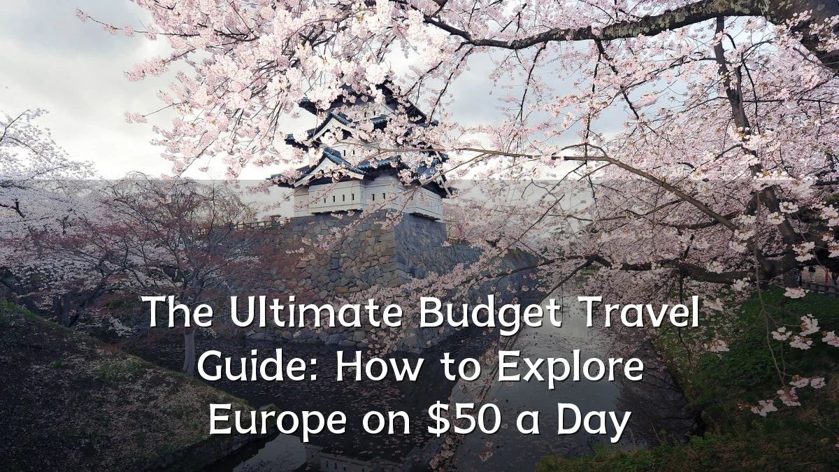 The Ultimate Budget Travel Guide: How to Explore Europe on $50 a Day