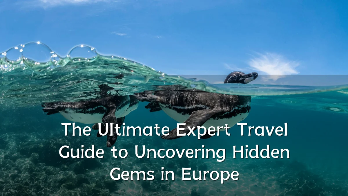 The Ultimate Expert Travel Guide to Uncovering Hidden Gems in Europe