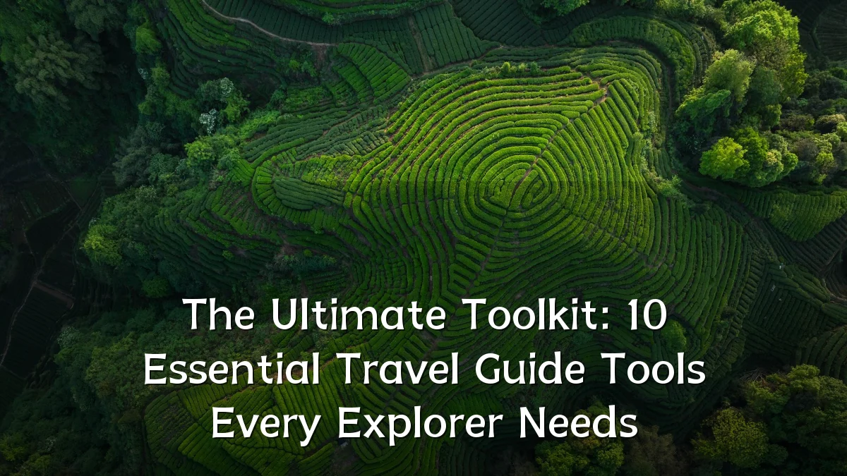 The Ultimate Toolkit: 10 Essential Travel Guide Tools Every Explorer Needs