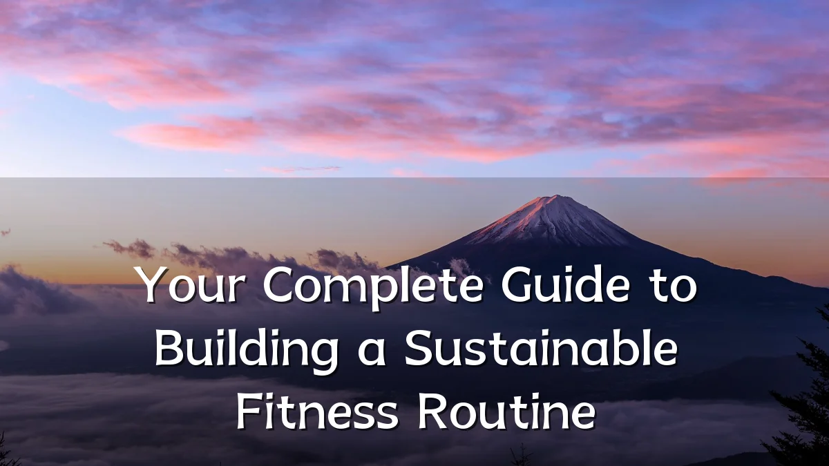 Your Complete Guide to Building a Sustainable Fitness Routine