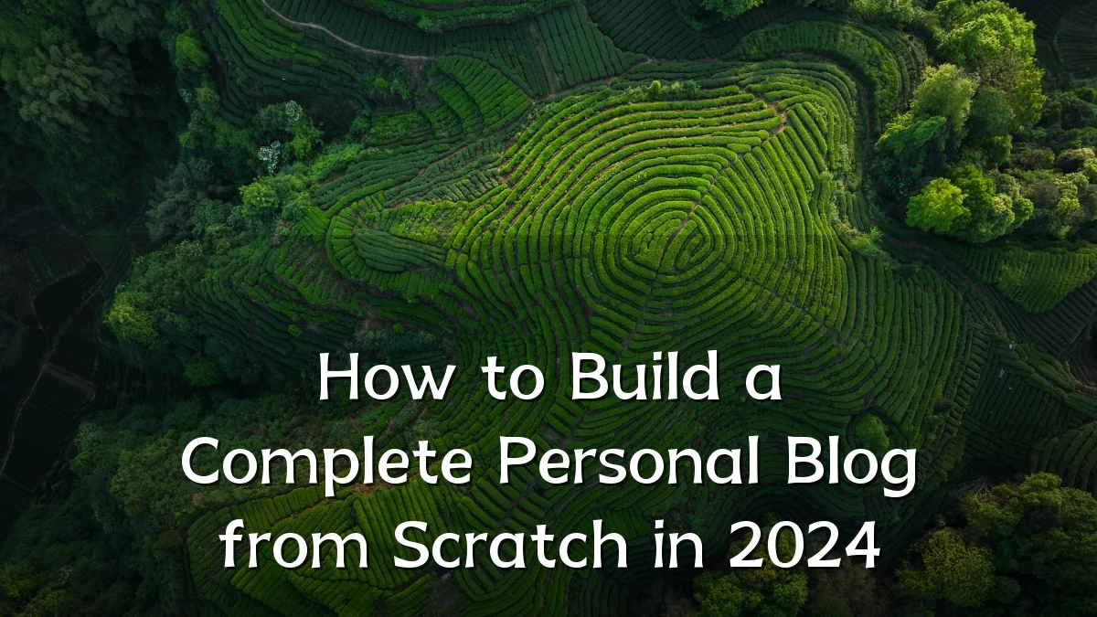 How to Build a Complete Personal Blog from Scratch in 2024