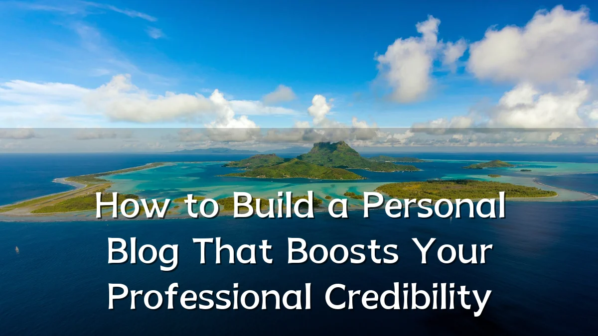 How to Build a Personal Blog That Boosts Your Professional Credibility