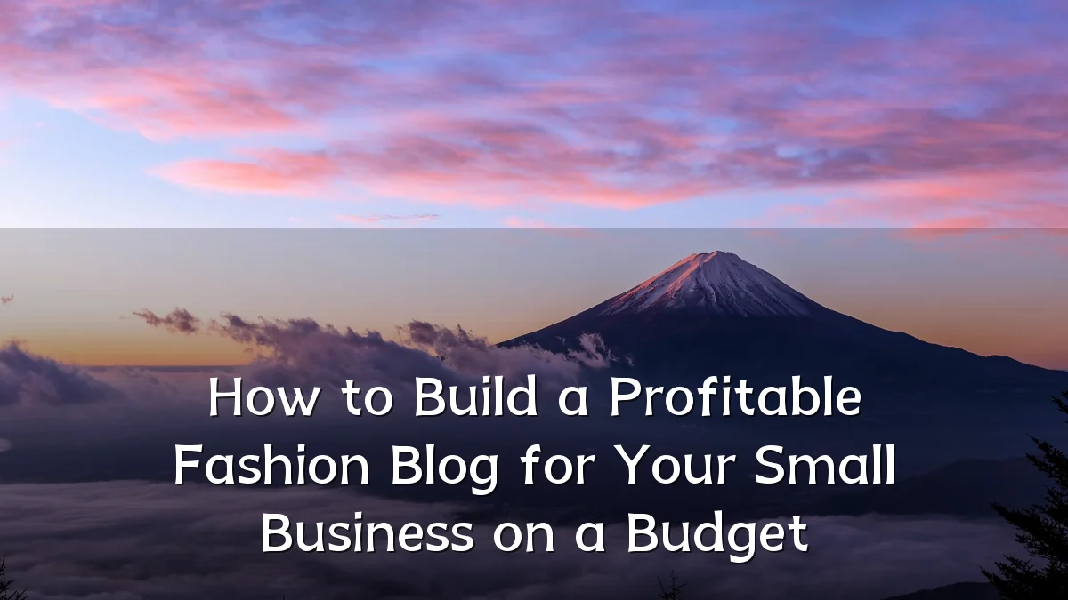 How to Build a Profitable Fashion Blog for Your Small Business on a Budget