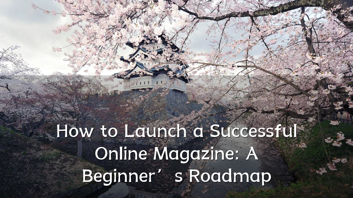 How to Launch a Successful Online Magazine: A Beginner’s Roadmap