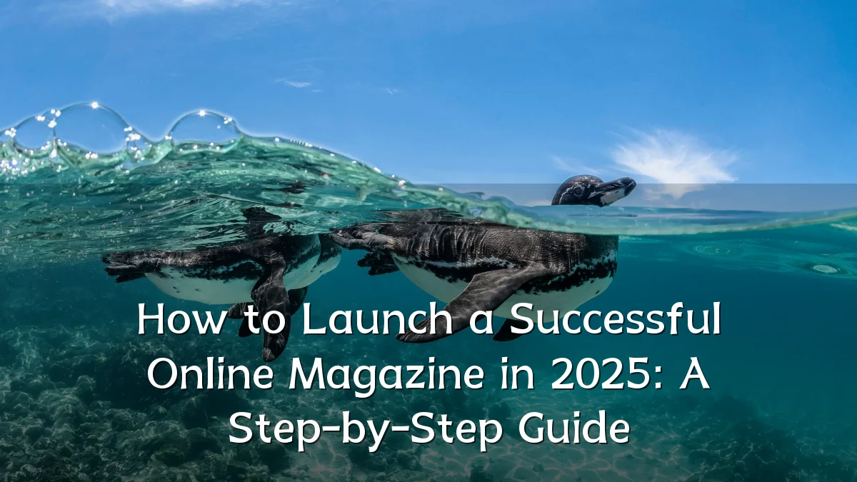 How to Launch a Successful Online Magazine in 2025: A Step-by-Step Guide