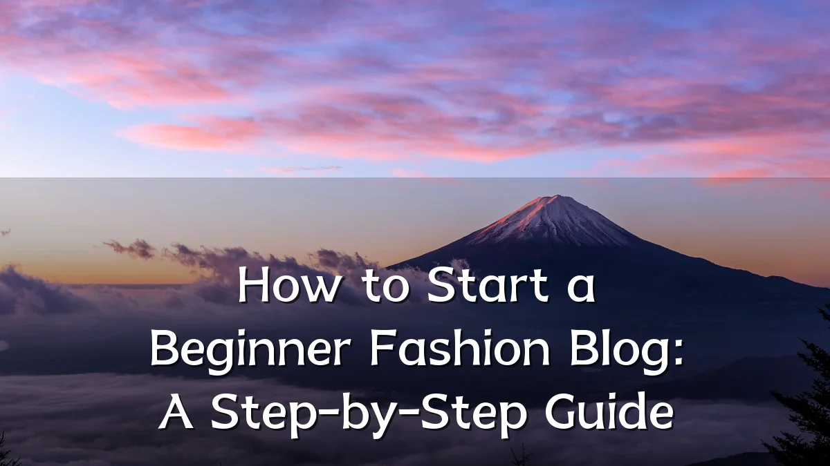 How to Start a Beginner Fashion Blog: A Step-by-Step Guide