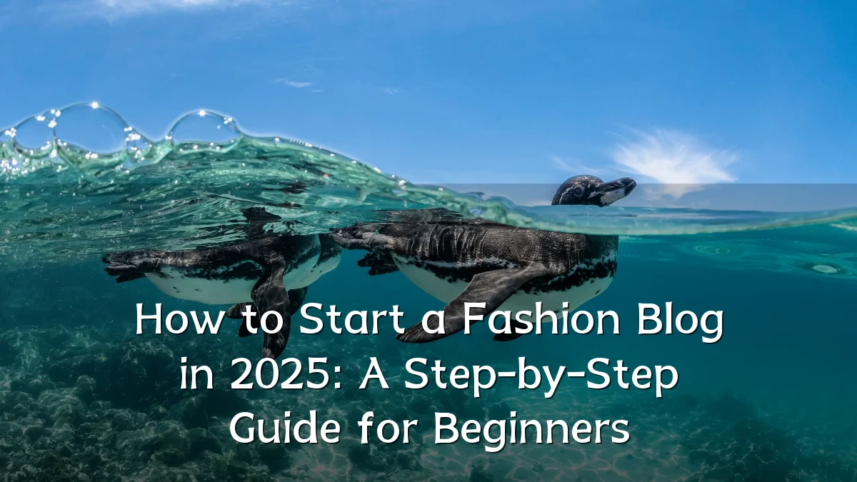 How to Start a Fashion Blog in 2025: A Step-by-Step Guide for Beginners