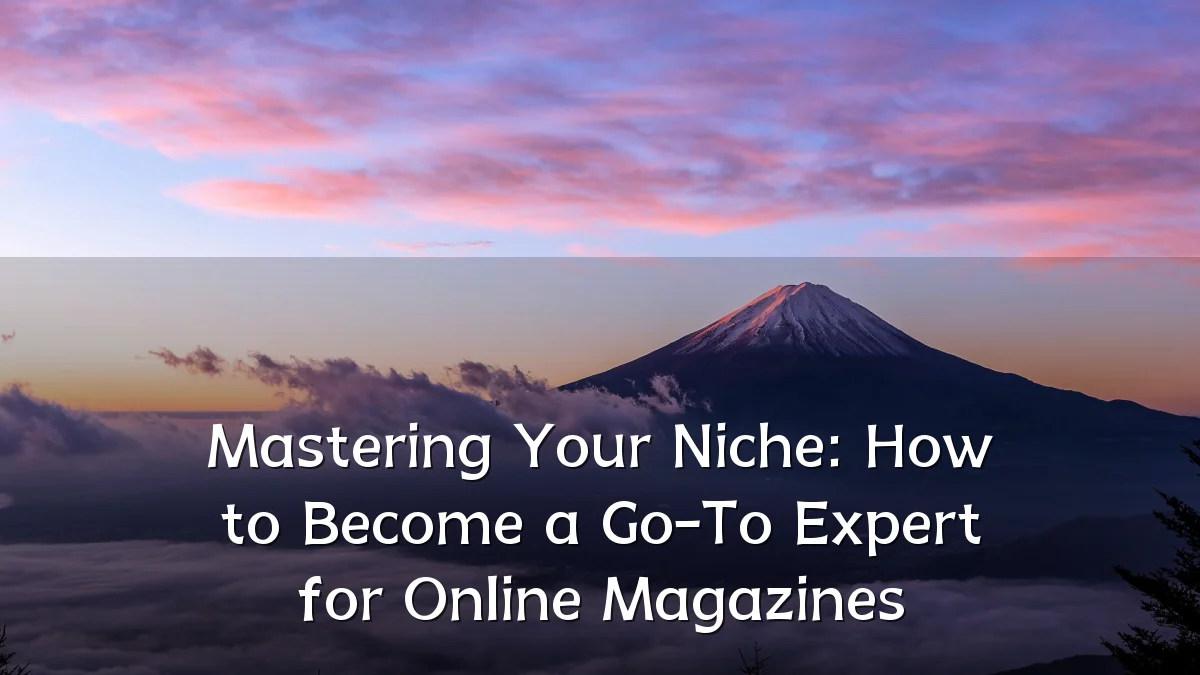 Mastering Your Niche: How to Become a Go-To Expert for Online Magazines