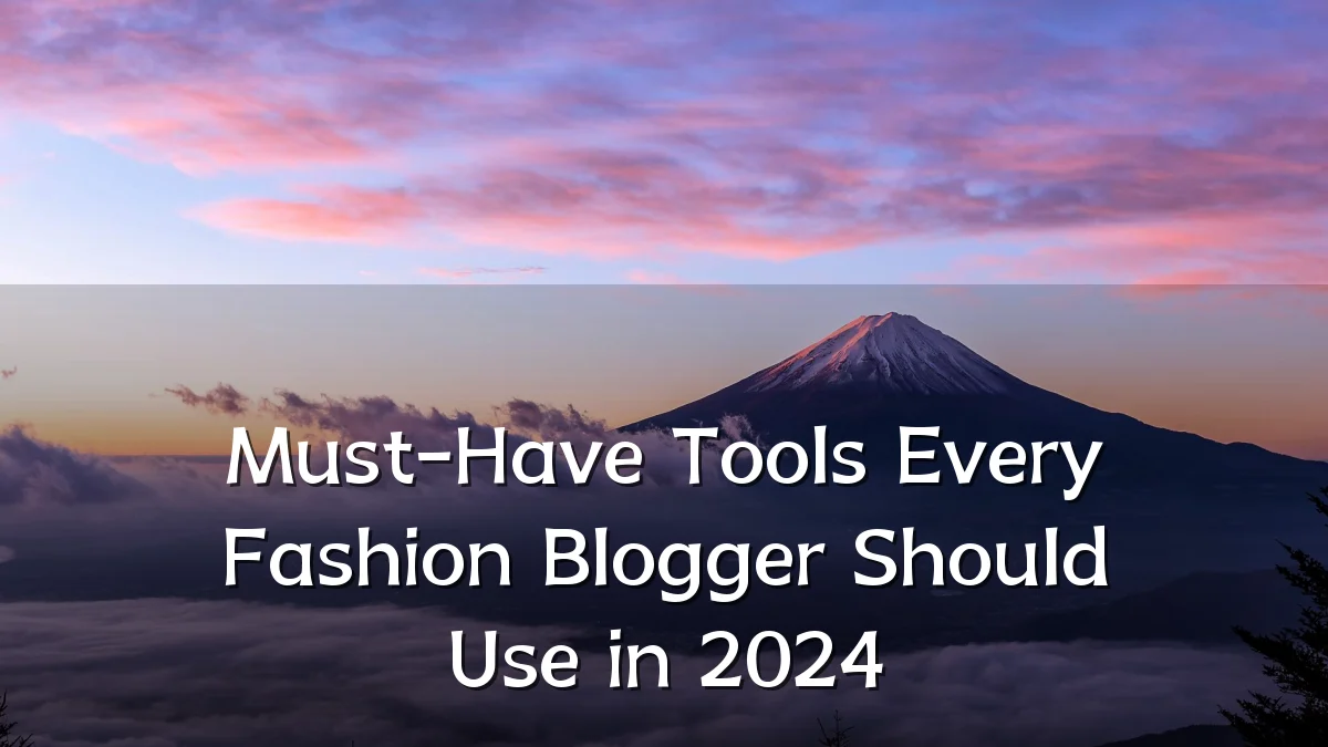 Must-Have Tools Every Fashion Blogger Should Use in 2024