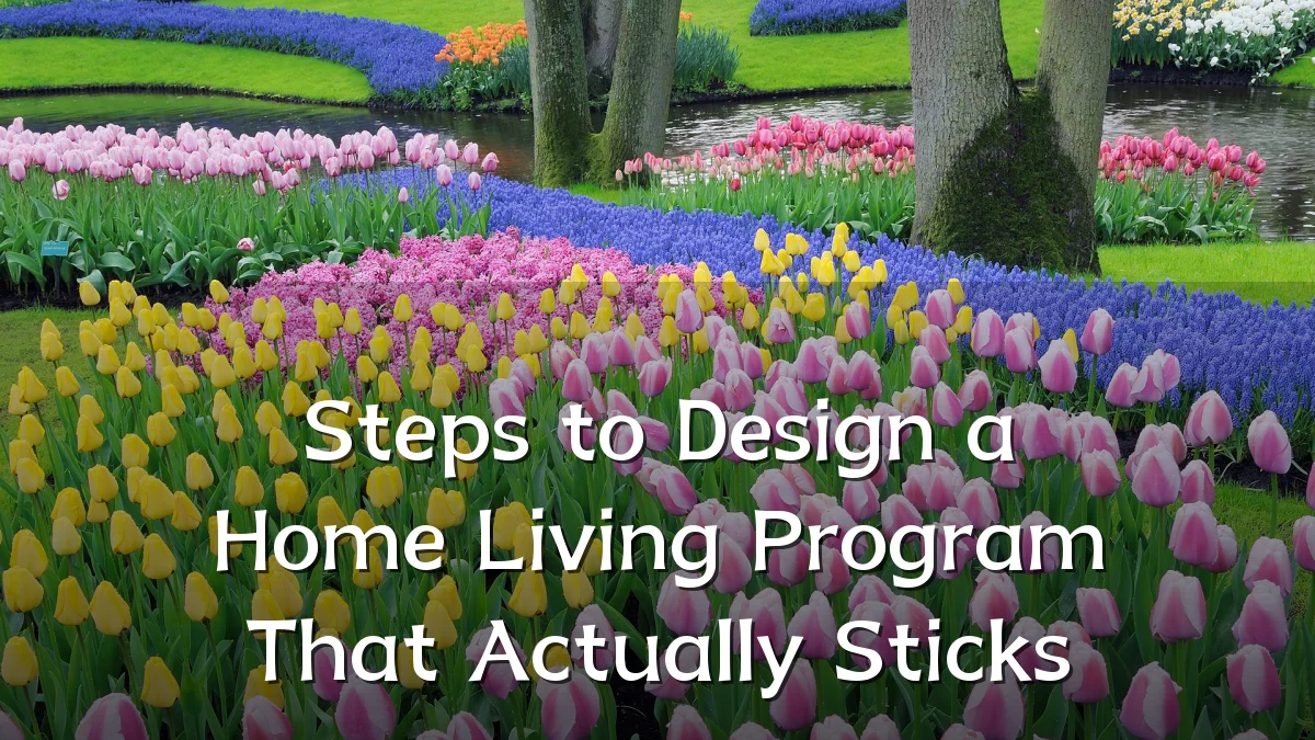 Steps to Design a Home Living Program That Actually Sticks