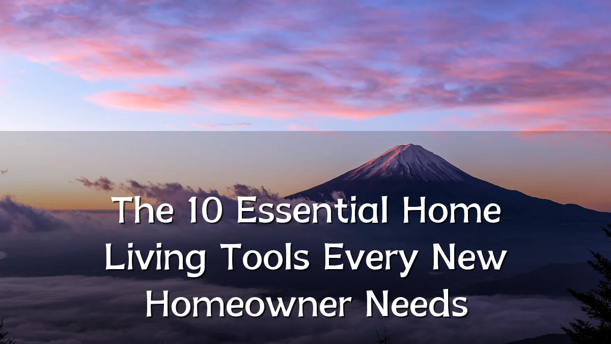The 10 Essential Home Living Tools Every New Homeowner Needs