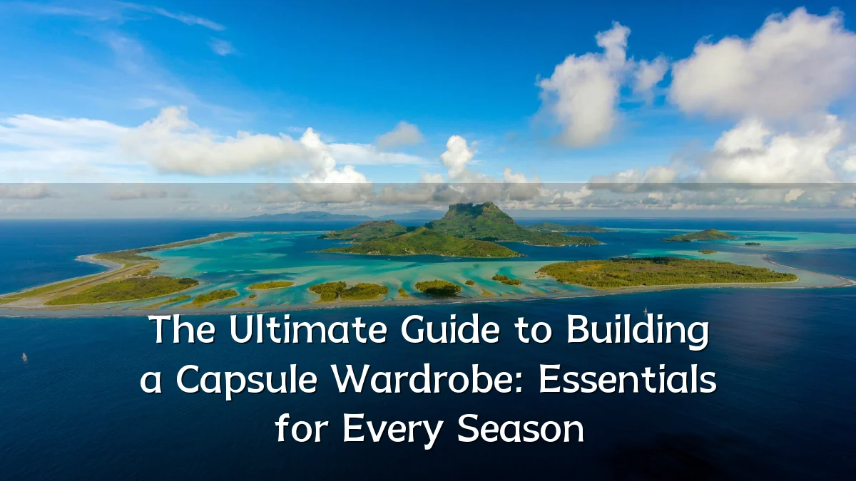 The Ultimate Guide to Building a Capsule Wardrobe: Essentials for Every Season