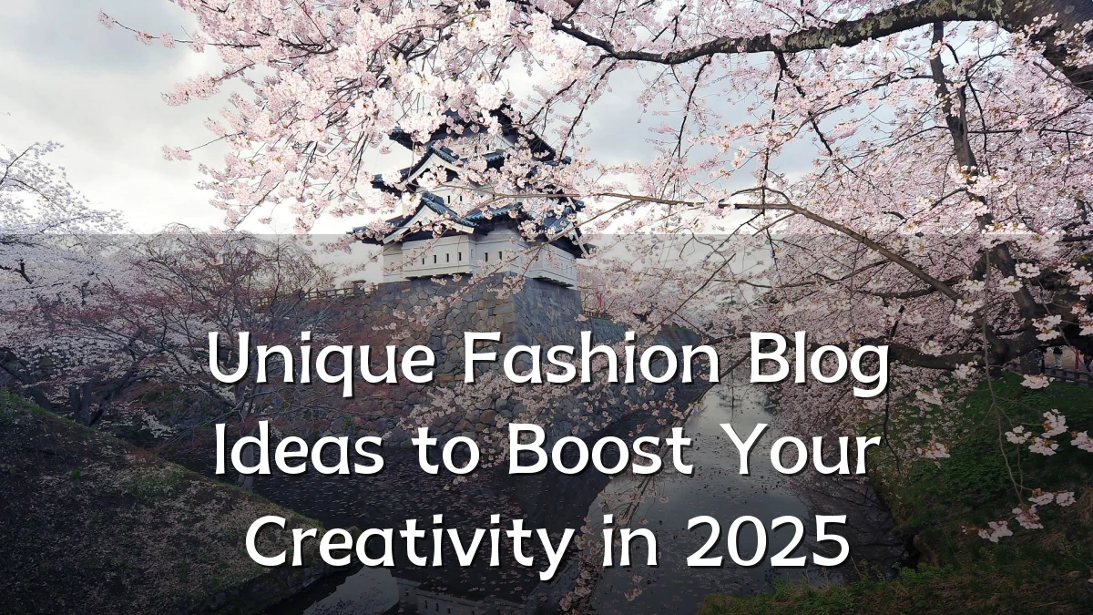 Unique Fashion Blog Ideas to Boost Your Creativity in 2025
